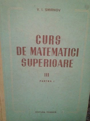 Curs de matematici superioare, vol. III partea I