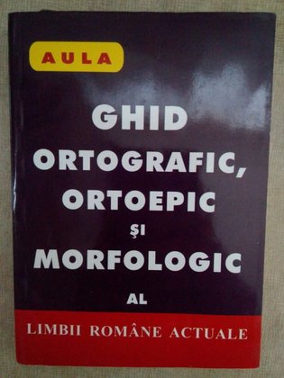 Ghid ortografic, ortoepic si morfologic al limbii romane actuale