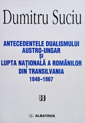 Antecedentele dualismului Austro-Ungar si lupta nationala a romanilor din Transilvania 1848 - 1867