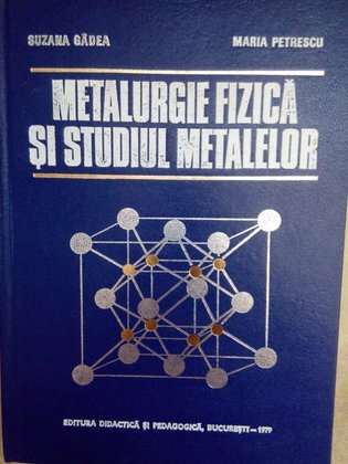Metalurgie fizica si studiul metalelor, vol. 1