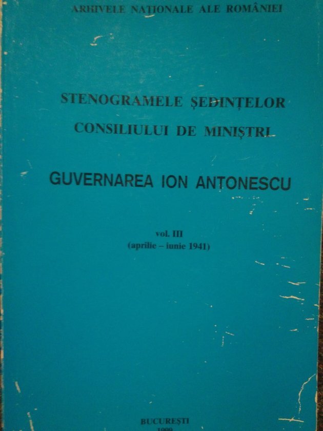 Stenogramele sedintelor consiliului de ministri. Guvernarea Ion Antonescu, vol. III