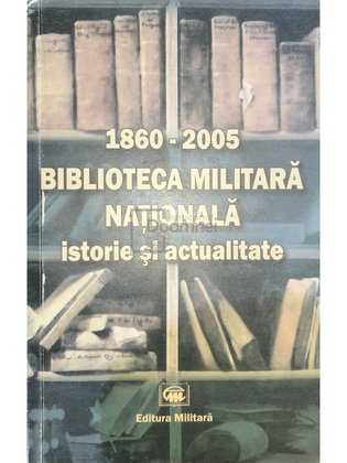 1860-2005 - Biblioteca Militară Națională - Istorie și actualitate