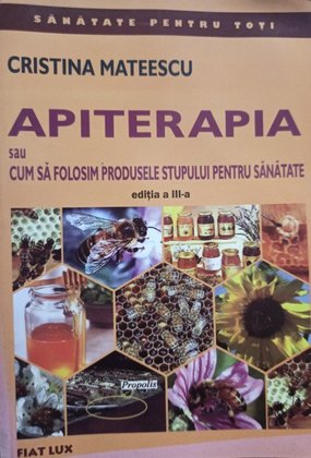 Cristina Mateescu - Apiterapia sau cum sa folosim produsele stupului pentru sanatate, ed. a III-a