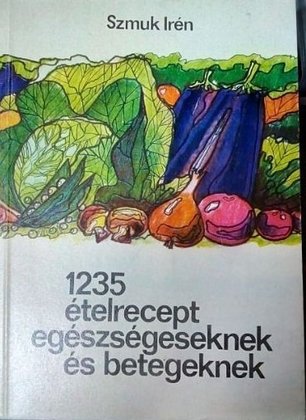 1235 etelrecept egeszegeseknek es betegeknek (1235 retete culinare pentru sanatosi si bolnavi)