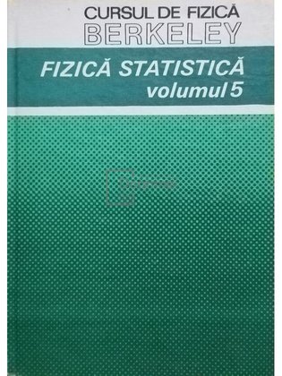 Cursul de fizică Berkeley - Fizica Statistică - vol 5
