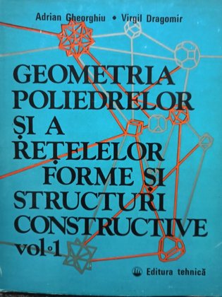 Geometria poliedrelor si a retelelor forme si structuri constructive, vol. 1 (semnata)