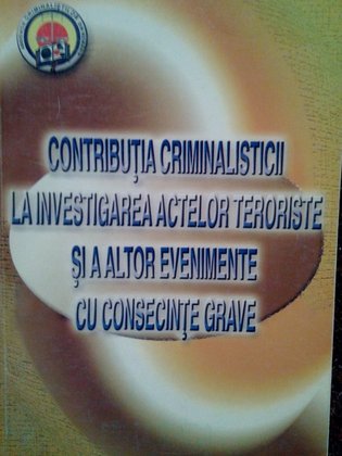 Contributia criminalisticii la investigarea actelor teroriste si a altor evenimente cu consecinte grave (semnata)