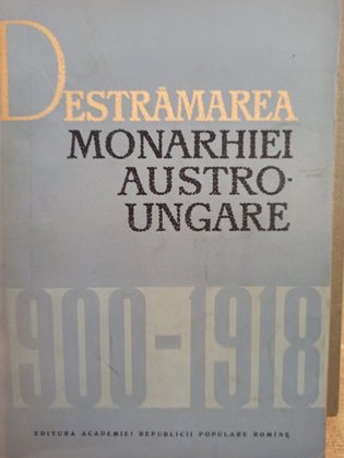 Destramarea Monarhiei Austro - Ungare 1900 - 1918