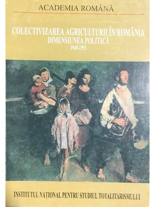 Colectivizarea agriculturii în România - Dimensiunea politică, vol. 1
