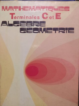 Mathematiques terminales C et E. Algebre et geometrie