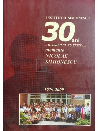 Institutul Simionescu / 30 ani / Imposibilul nu există / Memento Nicolae Simionescu (1979-2009)