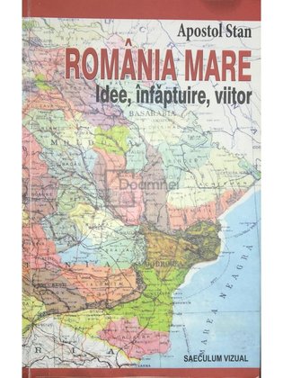 România mare - Idee, înfăptuire, viitor