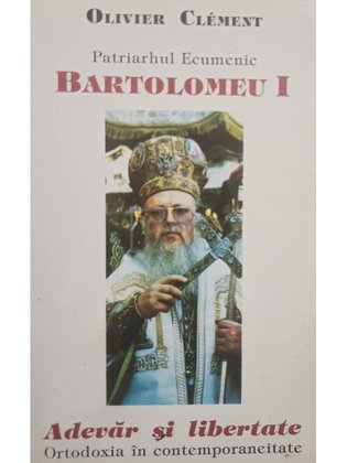 Patriarhul Ecumenic Bartolomeu I. Adevar si libertate