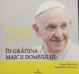 Papa Francisc in gradina Maicii Domnului