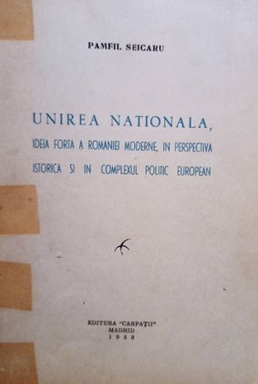 Unirea Nationala, ideia forta a Romaniei moderne, in perspectiva istorica si in complexul politic european