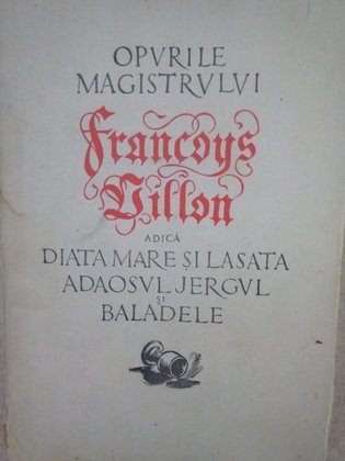 Opurile magistrului Francois Villon adica Diata mare si lasata, Adaosul, Jergul si Baladele