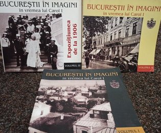 Bucurestii in imagini in vremea lui Carol I, 3 vol.